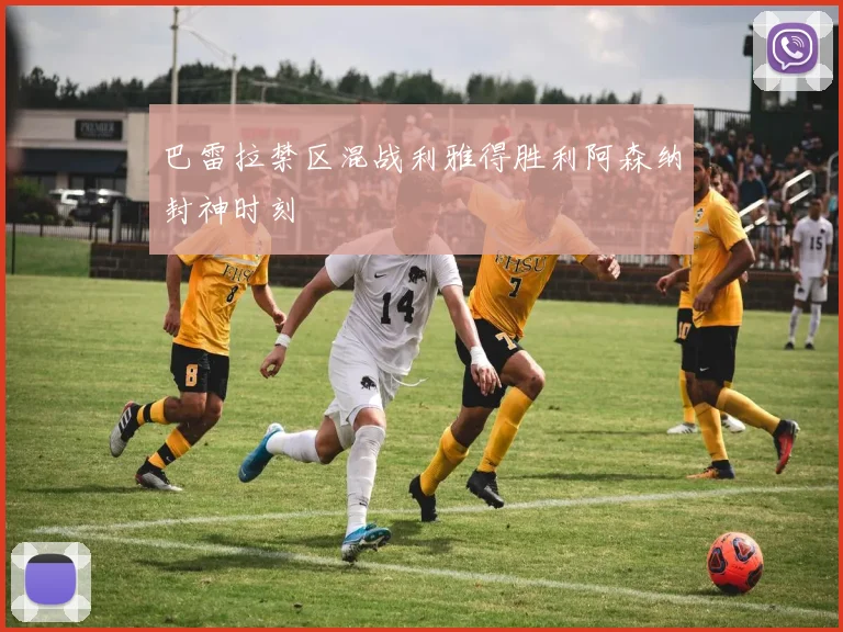 巴雷拉禁区混战利雅得胜利阿森纳封神时刻