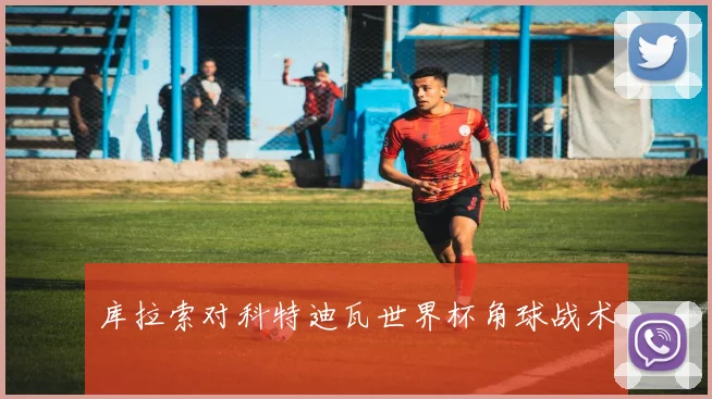 库拉索对科特迪瓦世界杯角球战术