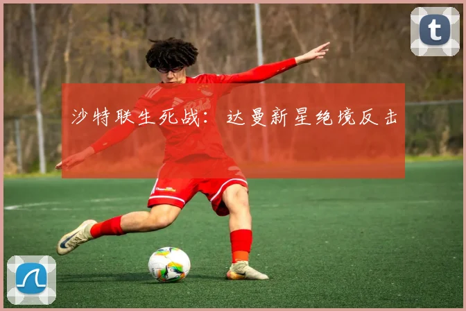 沙特联生死战：达曼新星绝境反击
