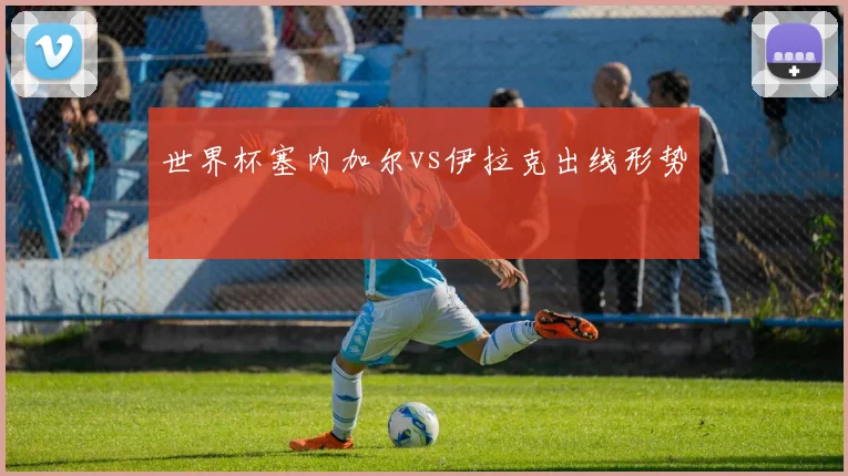 世界杯塞内加尔vs伊拉克出线形势