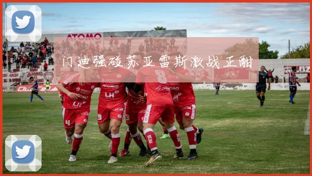 门迪强碰苏亚雷斯激战正酣