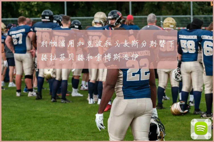 利物浦用加克波和戈麦斯分别替下赫拉芬贝赫和索博斯洛伊