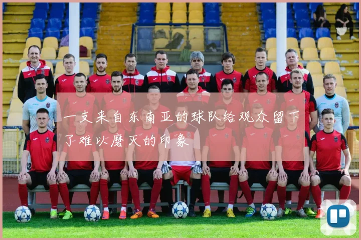 一支来自东南亚的球队给观众留下了难以磨灭的印象