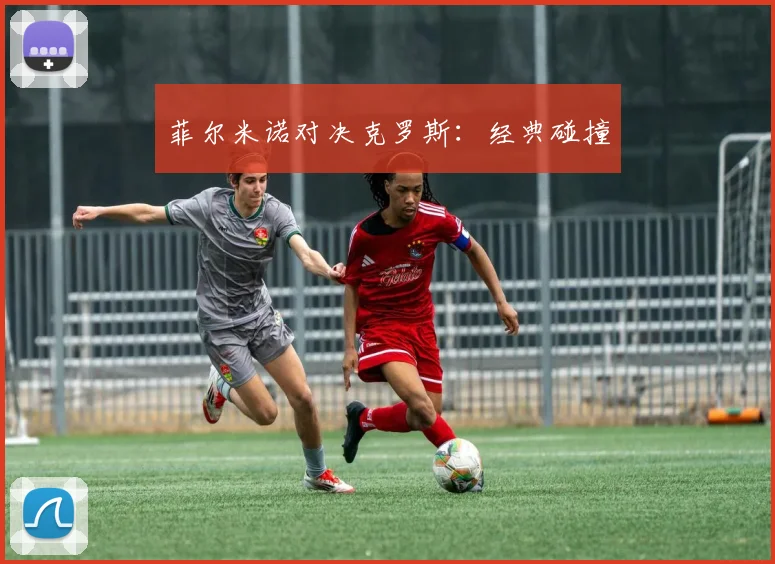 菲尔米诺对决克罗斯：经典碰撞