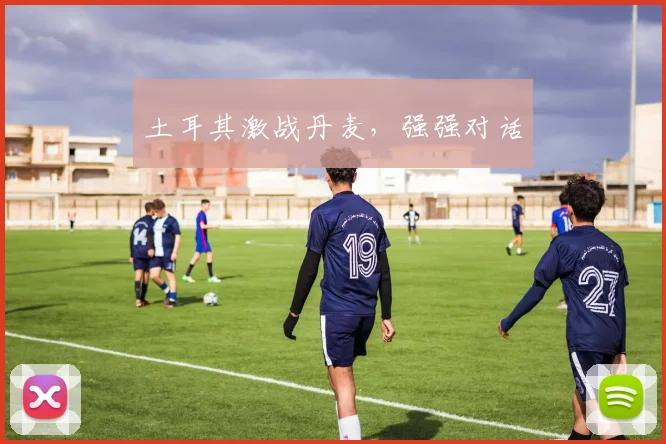 土耳其激战丹麦，强强对话