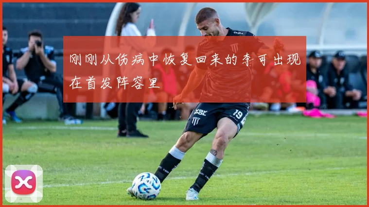 刚刚从伤病中恢复回来的李可出现在首发阵容里