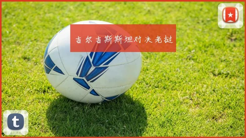 开云全线app登陆 - 吉尔吉斯斯坦对决老挝