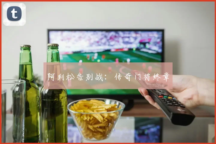 阿利松告别战：传奇门将终章
