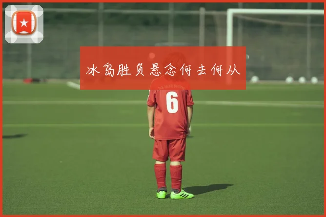 冰岛胜负悬念何去何从