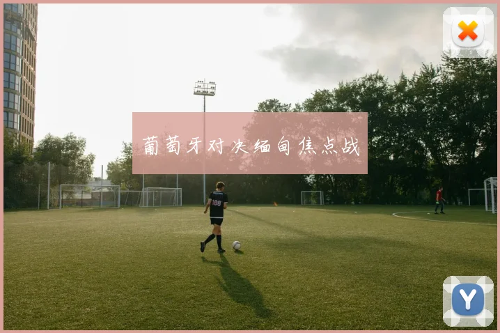 葡萄牙对决缅甸焦点战