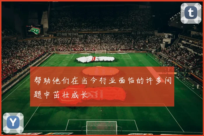帮助他们在当今行业面临的许多问题中茁壮成长