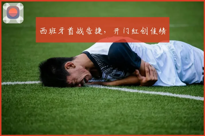 西班牙首战告捷，开门红创佳绩