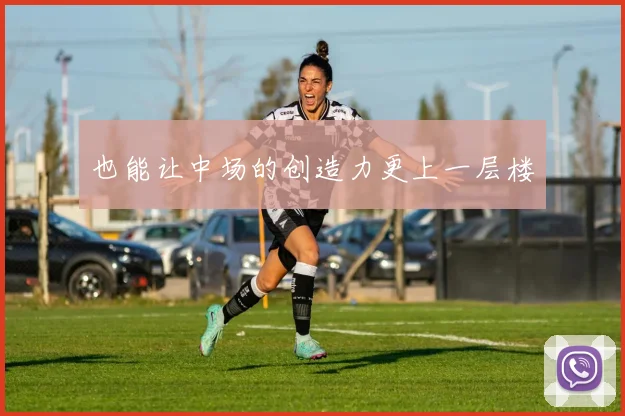 也能让中场的创造力更上一层楼