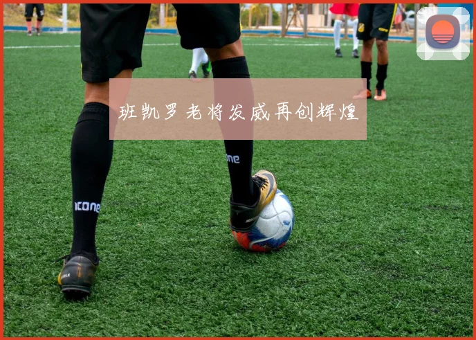 班凯罗老将发威再创辉煌