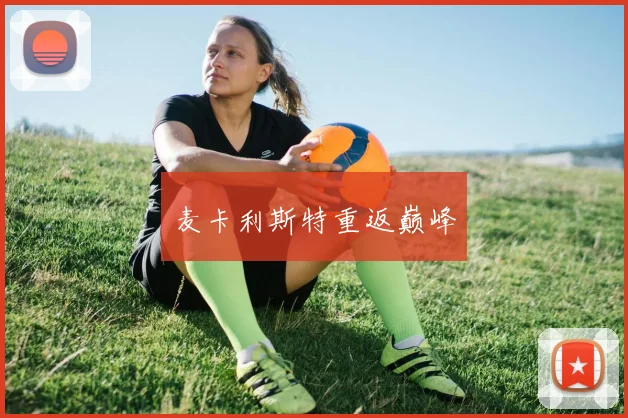 开云全线app登陆 - 麦卡利斯特重返巅峰