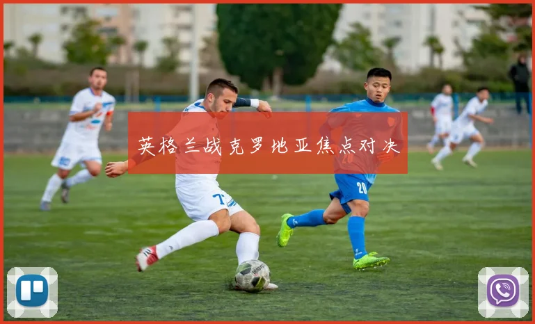 英格兰战克罗地亚焦点对决