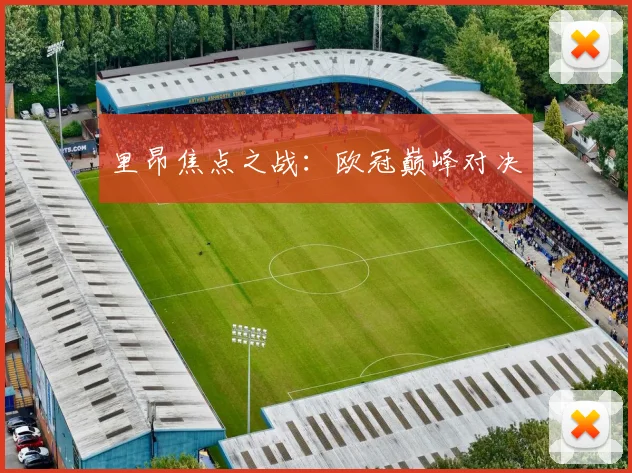 里昂焦点之战：欧冠巅峰对决