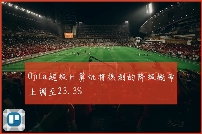 Opta超级计算机将热刺的降级概率上调至23.3%