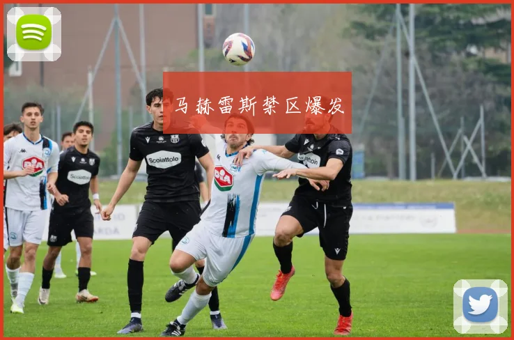 开云全线app登陆 - 马赫雷斯禁区爆发