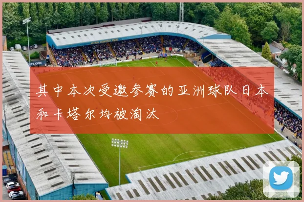 其中本次受邀参赛的亚洲球队日本和卡塔尔均被淘汰