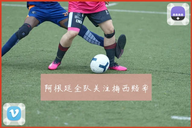 阿根廷全队关注梅西赔率
