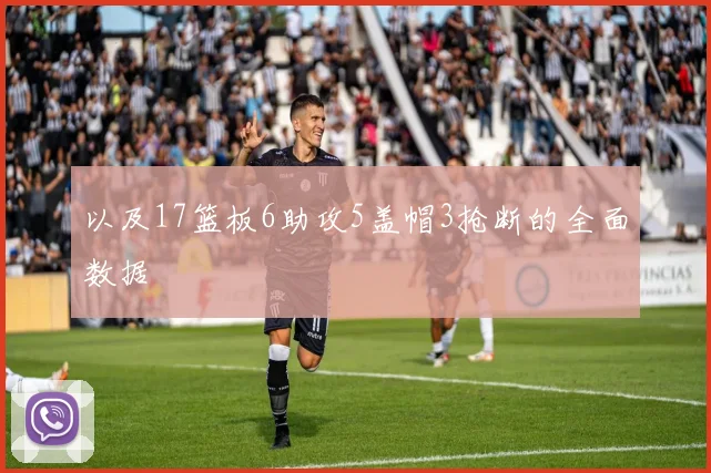 以及17篮板6助攻5盖帽3抢断的全面数据