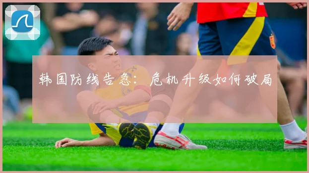 韩国防线告急：危机升级如何破局