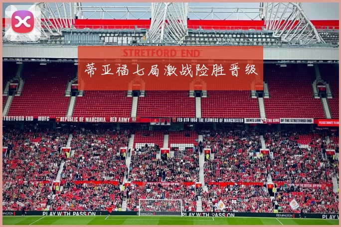蒂亚福七局激战险胜晋级