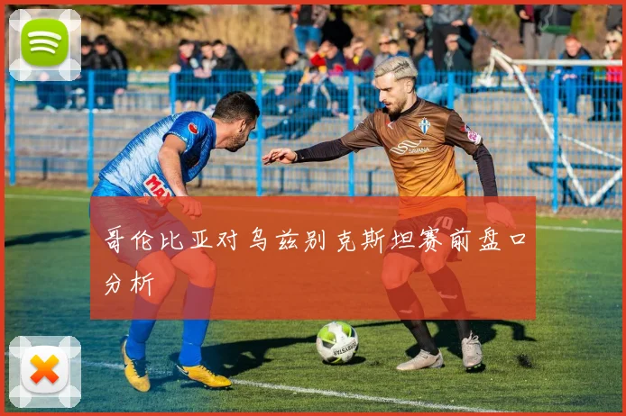 哥伦比亚对乌兹别克斯坦赛前盘口分析