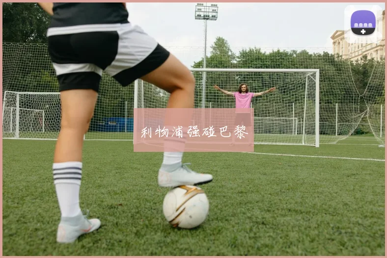 开云全线app登陆 - 利物浦强碰巴黎