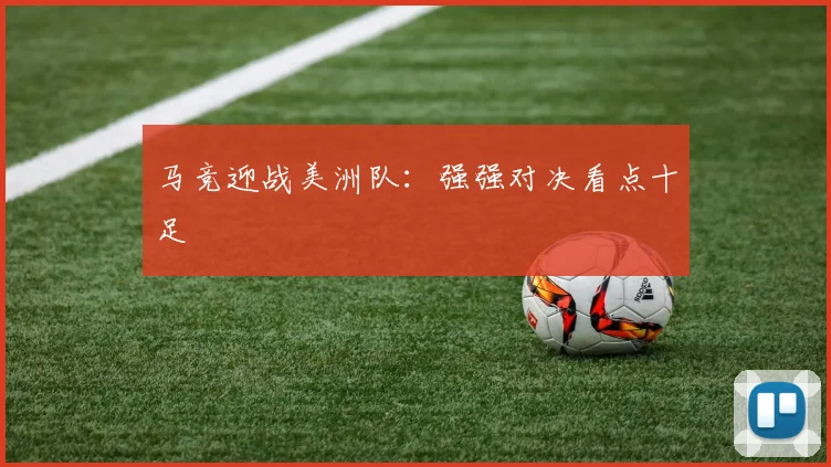 马竞迎战美洲队：强强对决看点十足