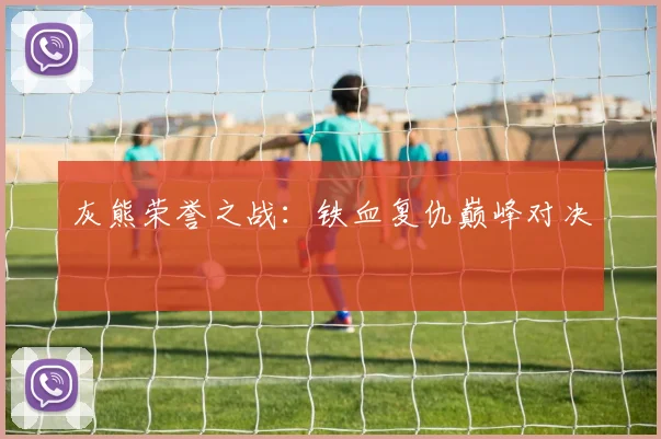 灰熊荣誉之战：铁血复仇巅峰对决