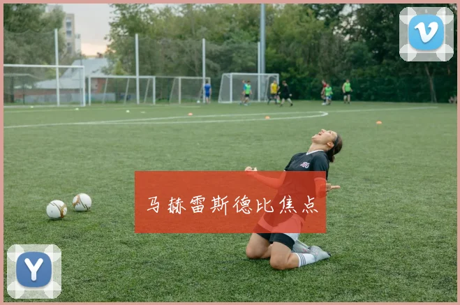 开云全线app登陆 - 马赫雷斯德比焦点