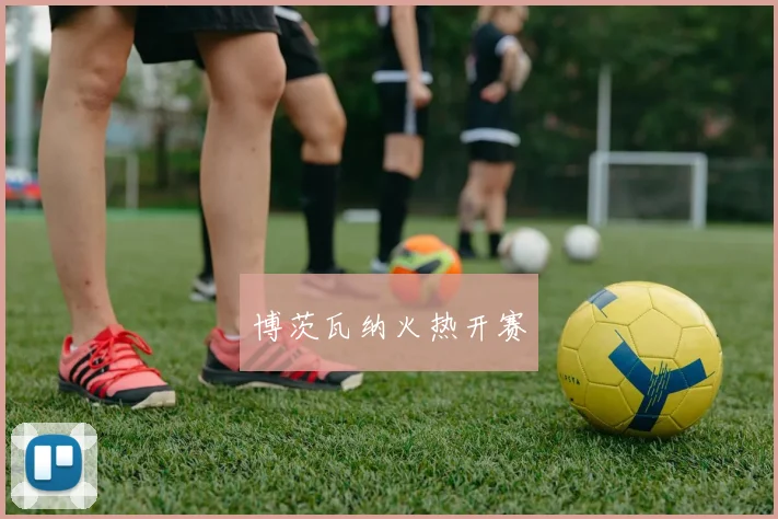 开云全线app登陆 - 博茨瓦纳火热开赛