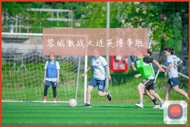 蓉城激战大连英博争胜