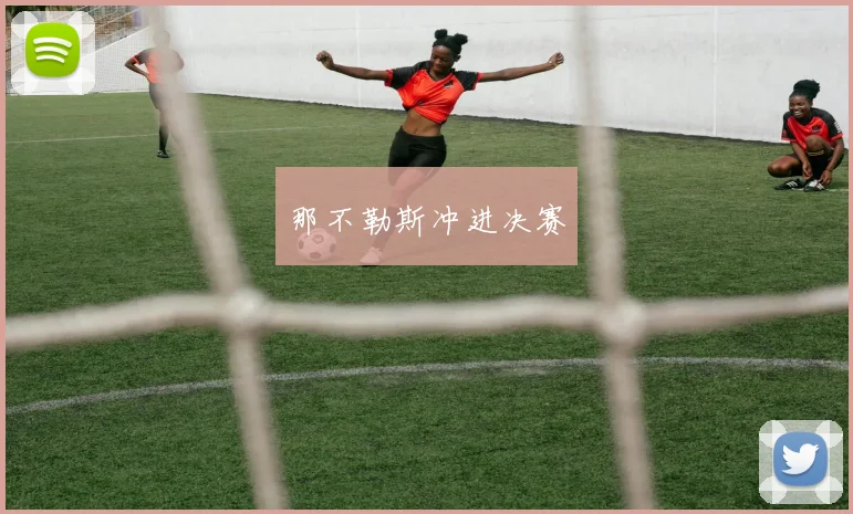开云全线app登陆 - 那不勒斯冲进决赛