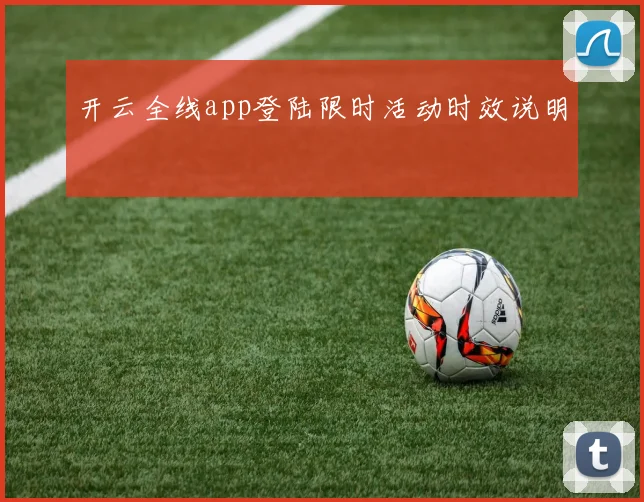 开云全线app登陆限时活动时效说明
