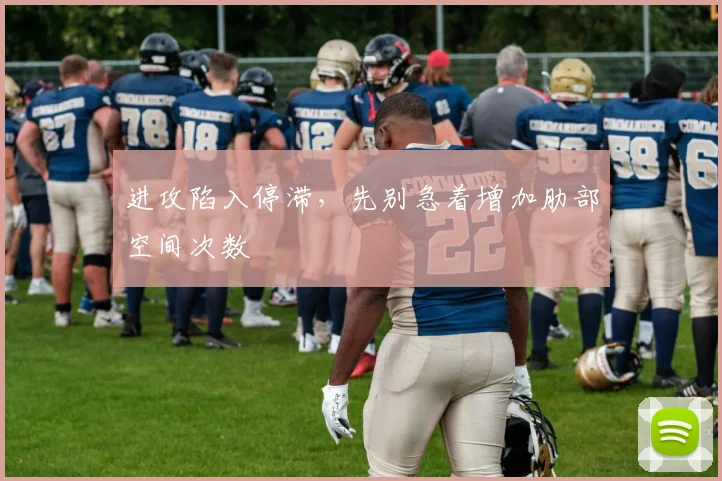 进攻陷入停滞，先别急着增加肋部空间次数