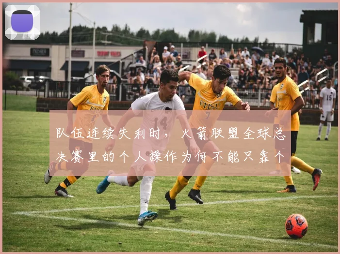 队伍连续失利时,火箭联盟全球总决赛里的个人操作为何不能只靠个人能力