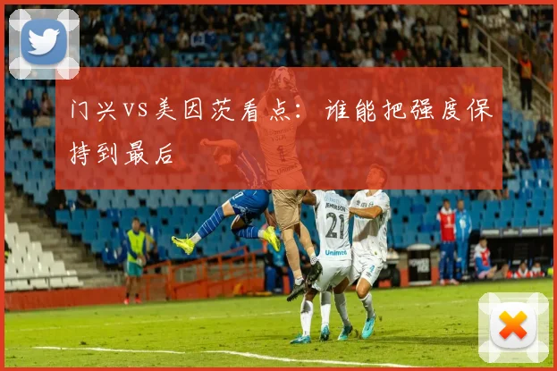 门兴vs美因茨看点：谁能把强度保持到最后