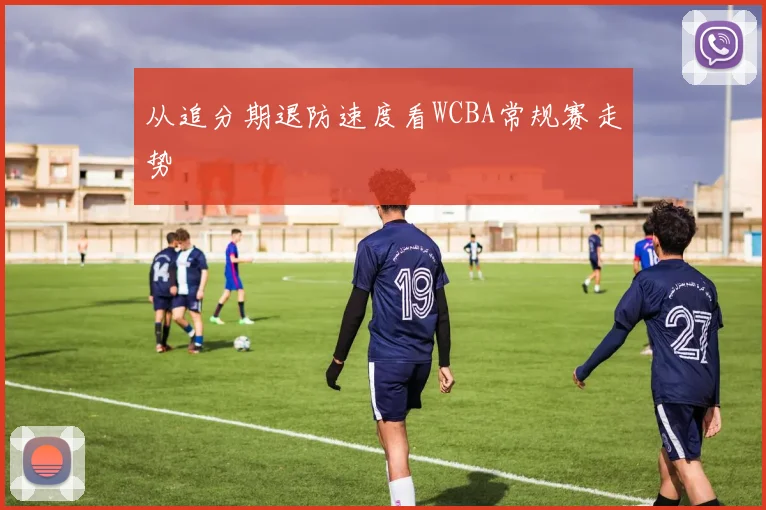 从追分期退防速度看WCBA常规赛走势