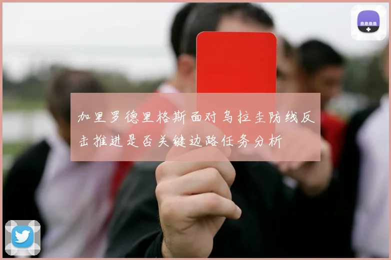 加里罗德里格斯面对乌拉圭防线反击推进是否关键边路任务分析