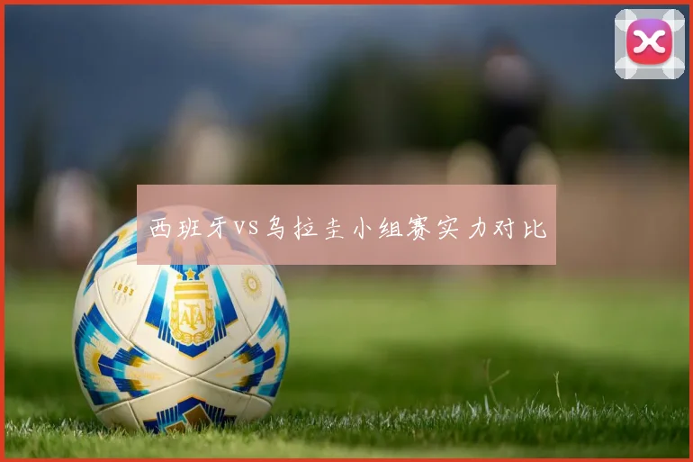 西班牙vs乌拉圭小组赛实力对比