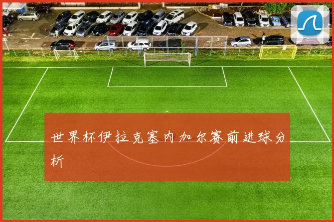 世界杯伊拉克塞内加尔赛前进球分析