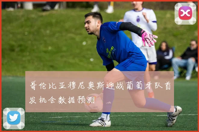 哥伦比亚穆尼奥斯迎战葡萄牙队首发机会数据预测