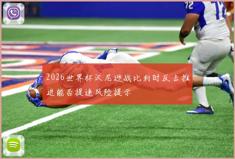 2026世界杯汉尼迎战比利时反击推进能否提速风险提示