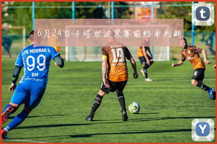 6月24日卡塔尔波黑赛前赔率判断