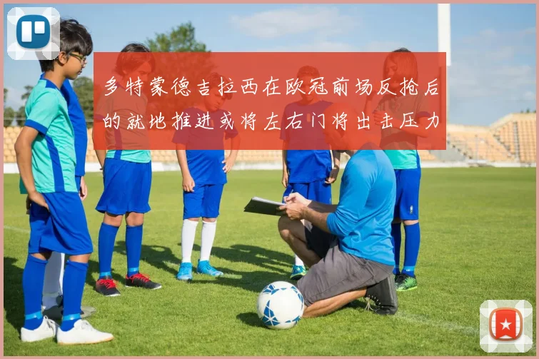 多特蒙德吉拉西在欧冠前场反抢后的就地推进或将左右门将出击压力