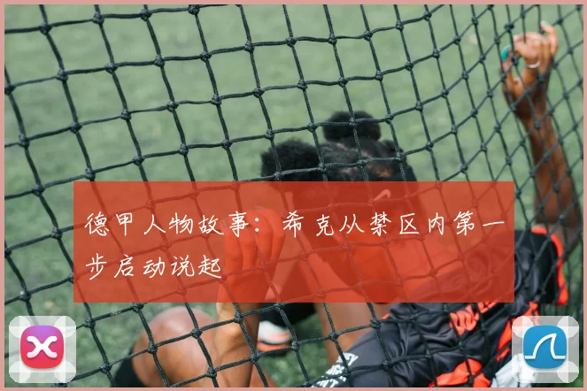 德甲人物故事:希克从禁区内第一步启动说起