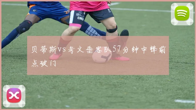 贝蒂斯vs考文垂客队57分钟中锋前点破门
